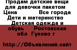 Продам детские вещи для девочки пакетом › Цена ­ 1 000 - Все города Дети и материнство » Детская одежда и обувь   . Ростовская обл.,Гуково г.